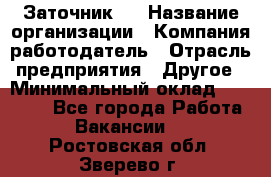 Заточник 4 › Название организации ­ Компания-работодатель › Отрасль предприятия ­ Другое › Минимальный оклад ­ 20 000 - Все города Работа » Вакансии   . Ростовская обл.,Зверево г.